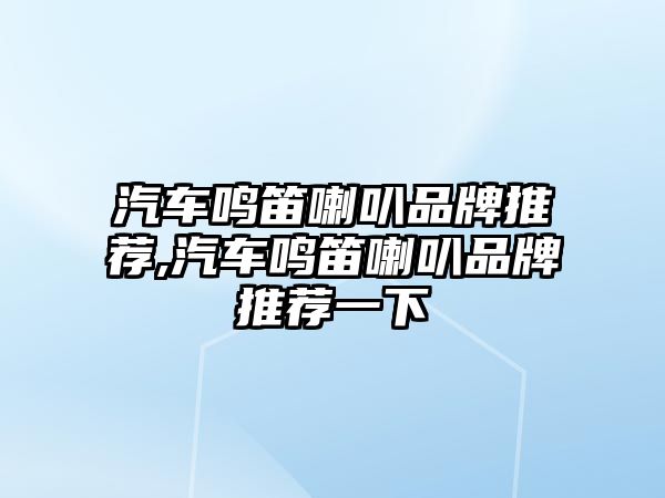 汽車鳴笛喇叭品牌推薦,汽車鳴笛喇叭品牌推薦一下