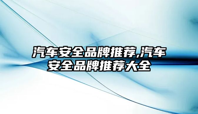 汽車安全品牌推薦,汽車安全品牌推薦大全