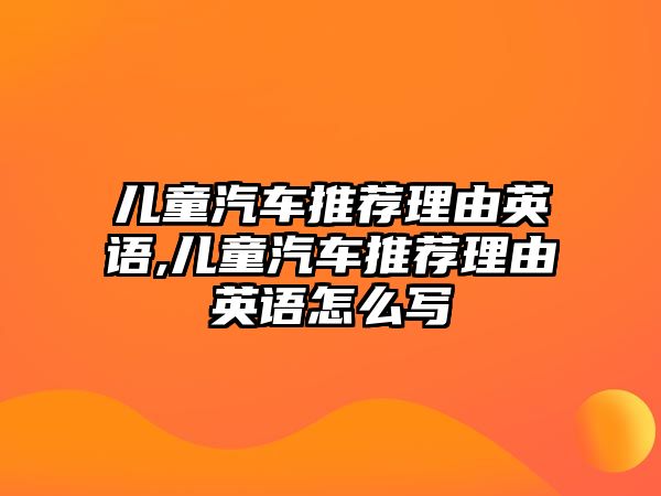 兒童汽車推薦理由英語,兒童汽車推薦理由英語怎么寫