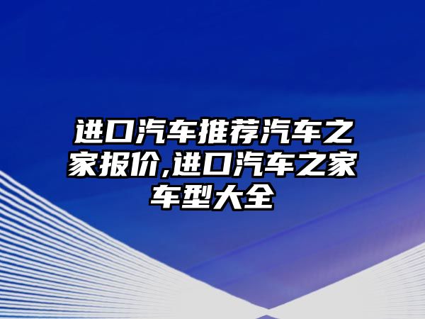 進口汽車推薦汽車之家報價,進口汽車之家車型大全