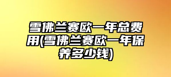 雪佛蘭賽歐一年總費用(雪佛蘭賽歐一年保養多少錢)