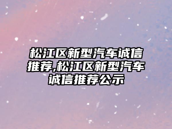 松江區新型汽車誠信推薦,松江區新型汽車誠信推薦公示