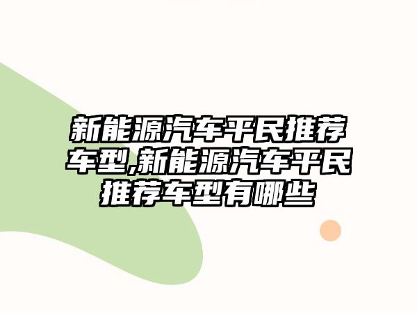 新能源汽車平民推薦車型,新能源汽車平民推薦車型有哪些