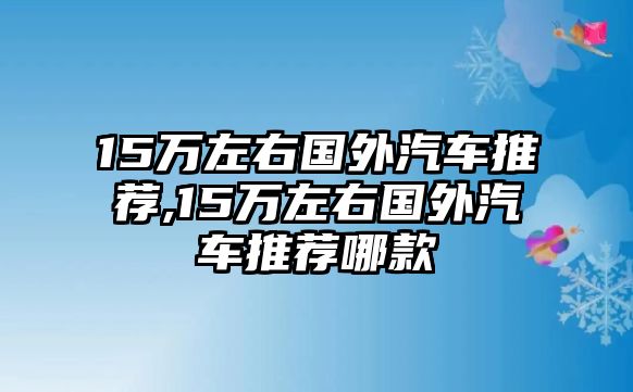 15萬(wàn)左右國(guó)外汽車推薦,15萬(wàn)左右國(guó)外汽車推薦哪款