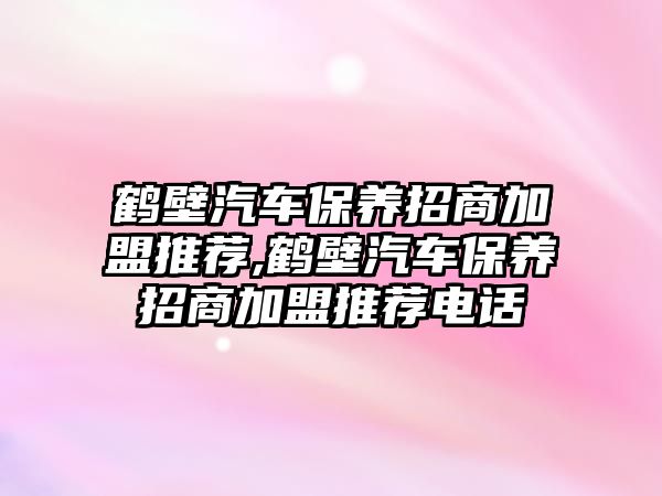 鶴壁汽車保養招商加盟推薦,鶴壁汽車保養招商加盟推薦電話