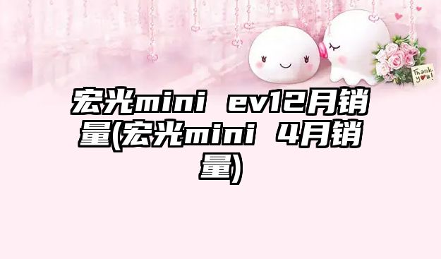 宏光mini ev12月銷量(宏光mini 4月銷量)