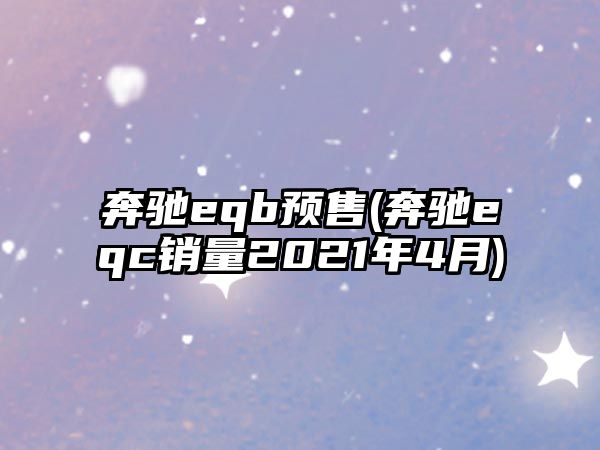 奔馳eqb預售(奔馳eqc銷量2021年4月)