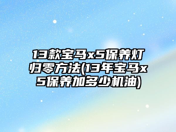 13款寶馬x5保養燈歸零方法(13年寶馬x5保養加多少機油)