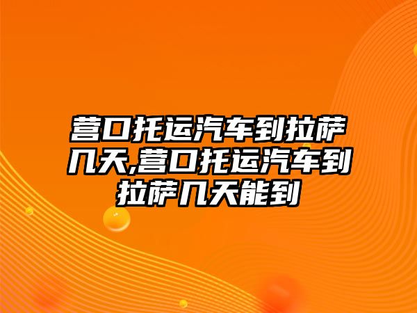 營口托運汽車到拉薩幾天,營口托運汽車到拉薩幾天能到