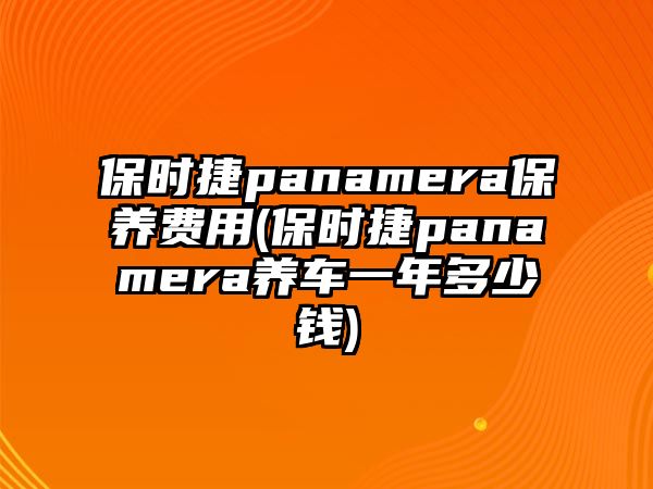 保時捷panamera保養費用(保時捷panamera養車一年多少錢)