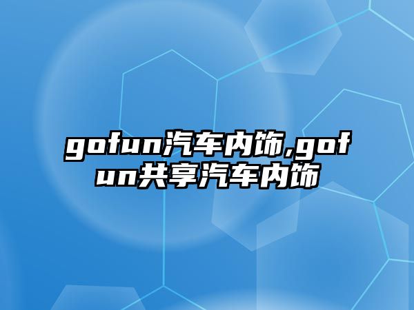 gofun汽車內飾,gofun共享汽車內飾