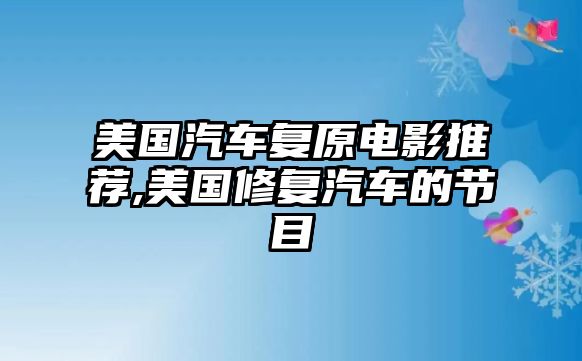 美國汽車復原電影推薦,美國修復汽車的節目