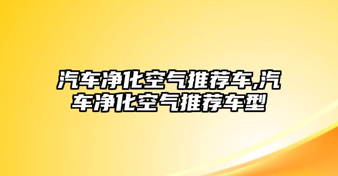 汽車凈化空氣推薦車,汽車凈化空氣推薦車型