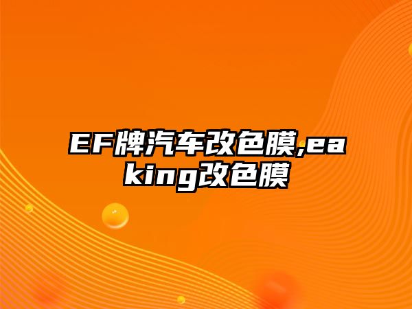 EF牌汽車改色膜,eaking改色膜