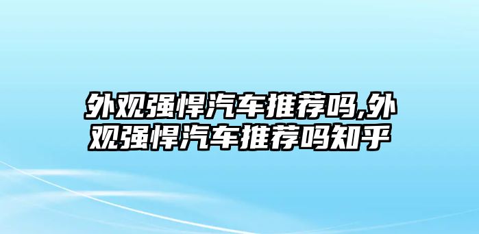 外觀強悍汽車推薦嗎,外觀強悍汽車推薦嗎知乎