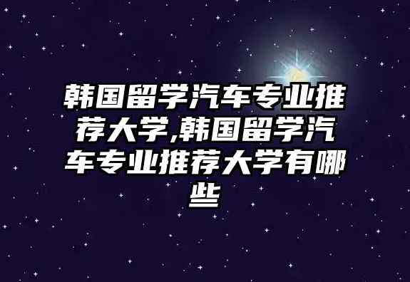 韓國留學汽車專業推薦大學,韓國留學汽車專業推薦大學有哪些