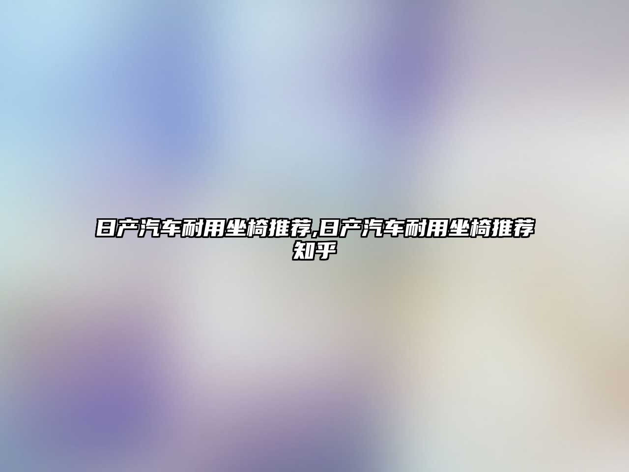 日產汽車耐用坐椅推薦,日產汽車耐用坐椅推薦知乎