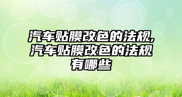 汽車貼膜改色的法規,汽車貼膜改色的法規有哪些