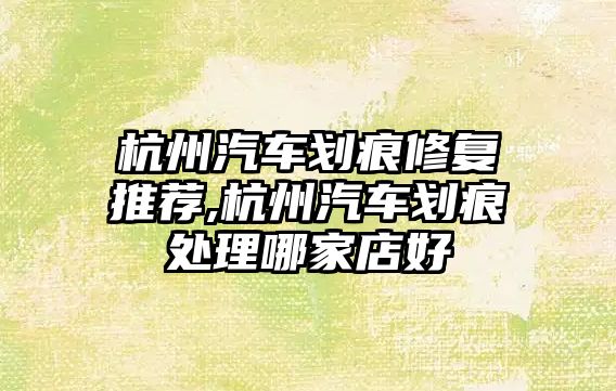 杭州汽車劃痕修復推薦,杭州汽車劃痕處理哪家店好