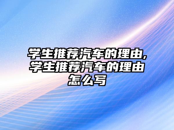 學生推薦汽車的理由,學生推薦汽車的理由怎么寫