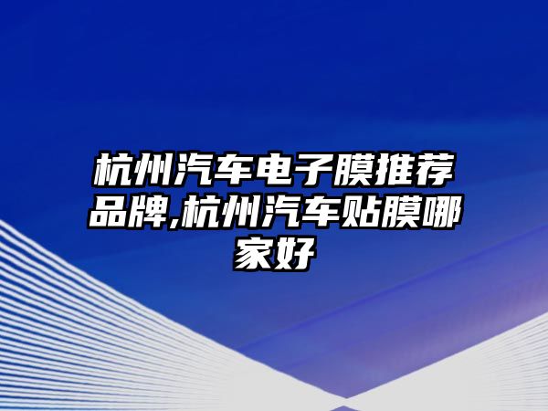 杭州汽車電子膜推薦品牌,杭州汽車貼膜哪家好