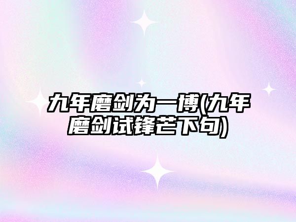 九年磨劍為一博(九年磨劍試鋒芒下句)