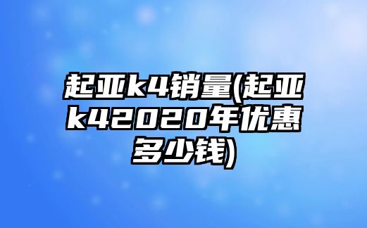 起亞k4銷量(起亞k42020年優惠多少錢)