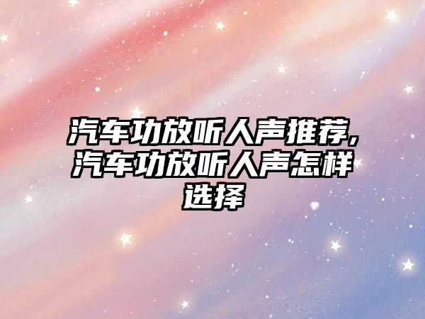 汽車功放聽人聲推薦,汽車功放聽人聲怎樣選擇