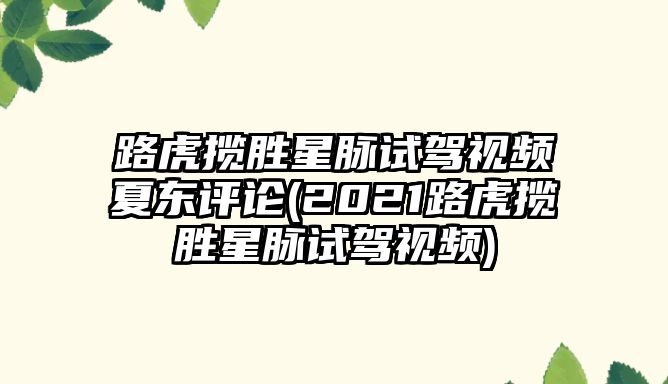 路虎攬勝星脈試駕視頻夏東評(píng)論(2021路虎攬勝星脈試駕視頻)