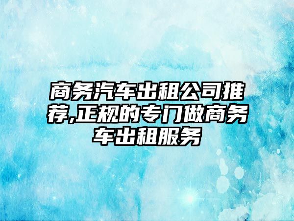 商務汽車出租公司推薦,正規的專門做商務車出租服務