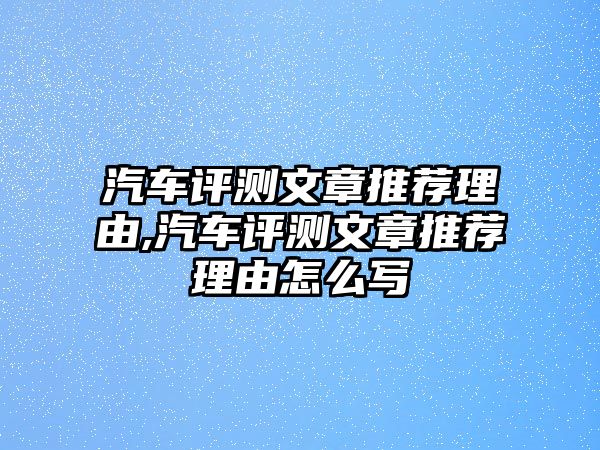 汽車評(píng)測(cè)文章推薦理由,汽車評(píng)測(cè)文章推薦理由怎么寫