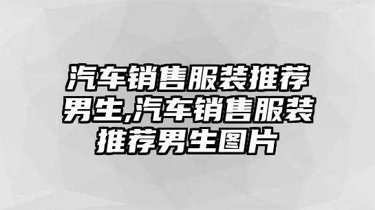 汽車銷售服裝推薦男生,汽車銷售服裝推薦男生圖片