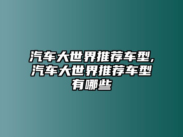 汽車大世界推薦車型,汽車大世界推薦車型有哪些