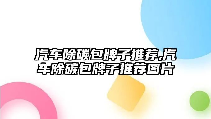 汽車除碳包牌子推薦,汽車除碳包牌子推薦圖片