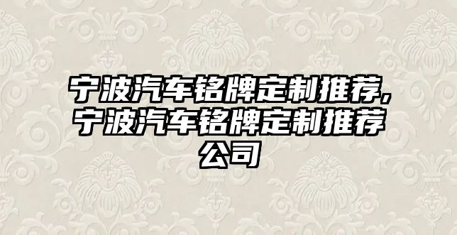 寧波汽車銘牌定制推薦,寧波汽車銘牌定制推薦公司