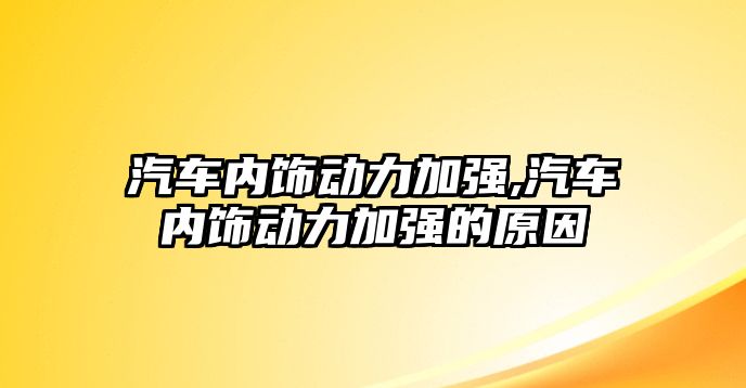 汽車內(nèi)飾動力加強,汽車內(nèi)飾動力加強的原因