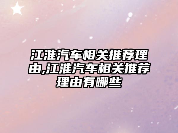 江淮汽車相關推薦理由,江淮汽車相關推薦理由有哪些