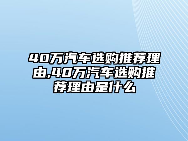 40萬汽車選購推薦理由,40萬汽車選購推薦理由是什么