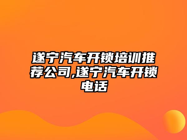 遂寧汽車開鎖培訓推薦公司,遂寧汽車開鎖電話