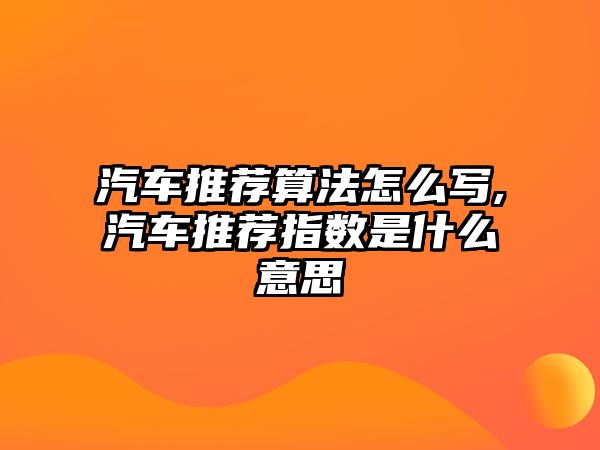 汽車推薦算法怎么寫,汽車推薦指數是什么意思