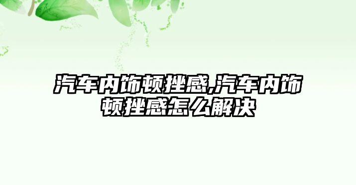 汽車內飾頓挫感,汽車內飾頓挫感怎么解決