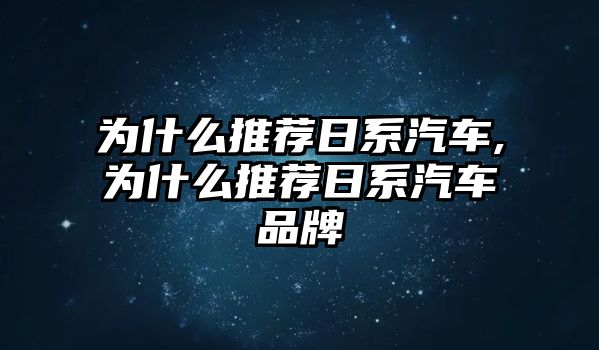 為什么推薦日系汽車,為什么推薦日系汽車品牌