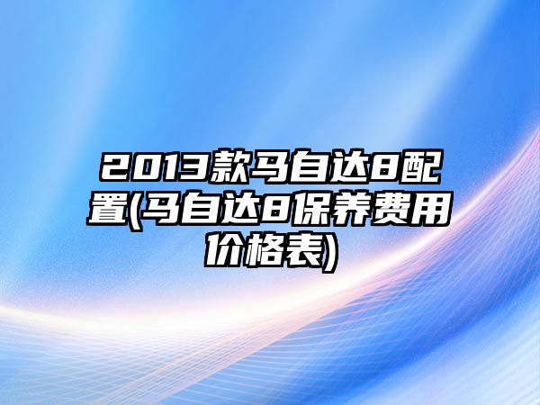 2013款馬自達8配置(馬自達8保養費用價格表)