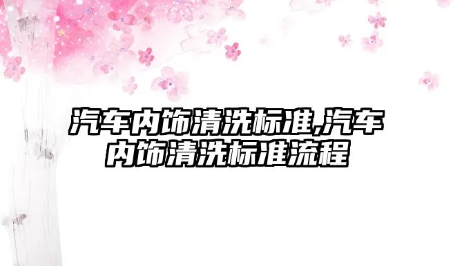 汽車內飾清洗標準,汽車內飾清洗標準流程