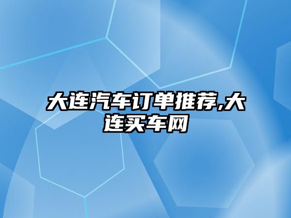 大連汽車訂單推薦,大連買車網