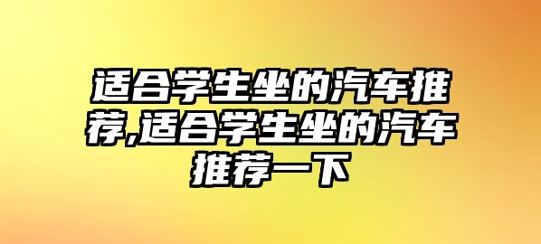 適合學生坐的汽車推薦,適合學生坐的汽車推薦一下