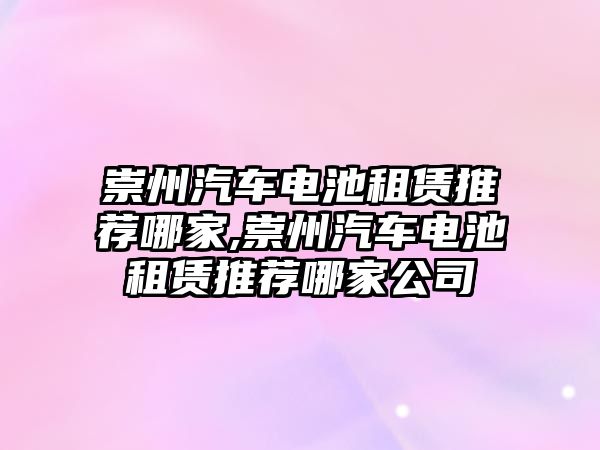 崇州汽車電池租賃推薦哪家,崇州汽車電池租賃推薦哪家公司