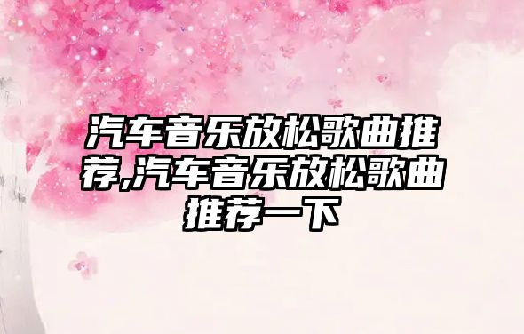 汽車音樂放松歌曲推薦,汽車音樂放松歌曲推薦一下