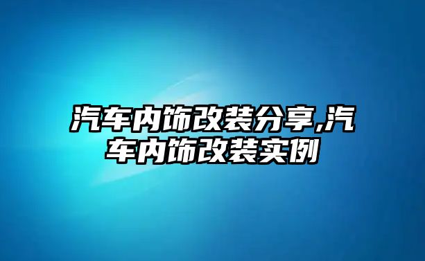 汽車內飾改裝分享,汽車內飾改裝實例