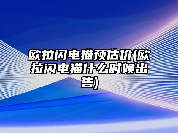 歐拉閃電貓預估價(歐拉閃電貓什么時候出售)